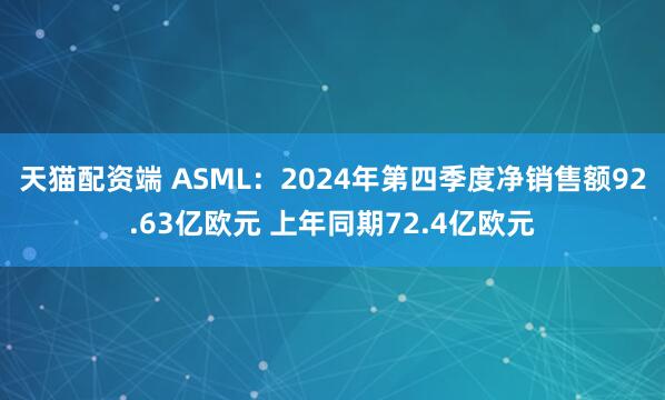 天猫配资端 ASML：2024年第四季度净销售额92.63亿欧元 上年同期72.4亿欧元