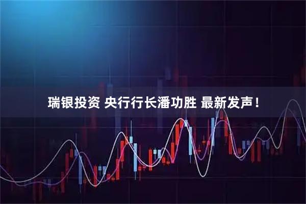瑞银投资 央行行长潘功胜 最新发声！
