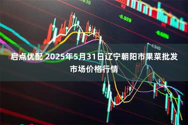 启点优配 2025年5月31日辽宁朝阳市果菜批发市场价格行情