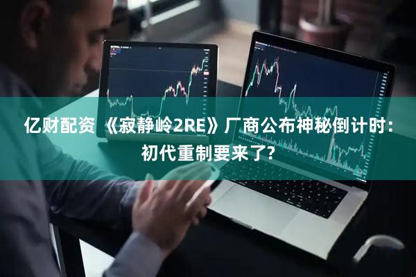 亿财配资 《寂静岭2RE》厂商公布神秘倒计时：初代重制要来了?