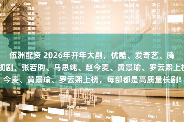 伍洲配资 2026年开年大剧，优酷、爱奇艺、腾讯平台对打，1月热播影视剧，张若昀、马思纯、赵今麦、黄景瑜、罗云熙上榜，每部都是高质量长剧!