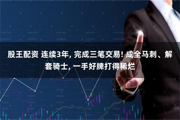 股王配资 连续3年, 完成三笔交易! 成全马刺、解套骑士, 一手好牌打得稀烂