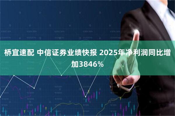 桥宜速配 中信证券业绩快报 2025年净利润同比增加3846%