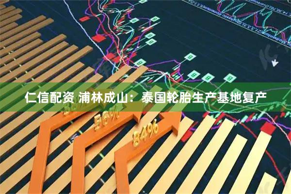 仁信配资 浦林成山：泰国轮胎生产基地复产