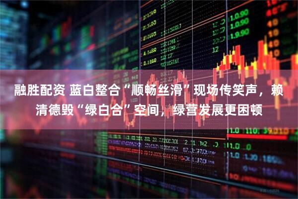 融胜配资 蓝白整合“顺畅丝滑”现场传笑声，赖清德毁“绿白合”空间，绿营发展更困顿