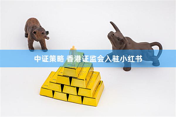 中证策略 香港证监会入驻小红书