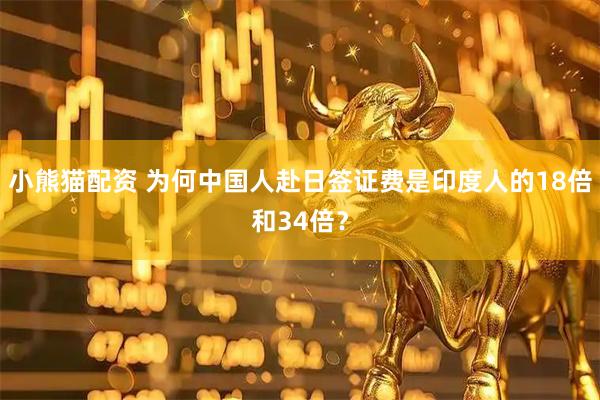 小熊猫配资 为何中国人赴日签证费是印度人的18倍和34倍？
