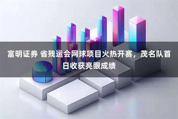 富明证券 省残运会网球项目火热开赛，茂名队首日收获亮眼成绩
