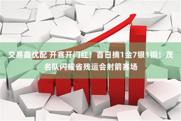 交易鑫优配 开赛开门红！首日摘1金7银1铜！茂名队闪耀省残运会射箭赛场